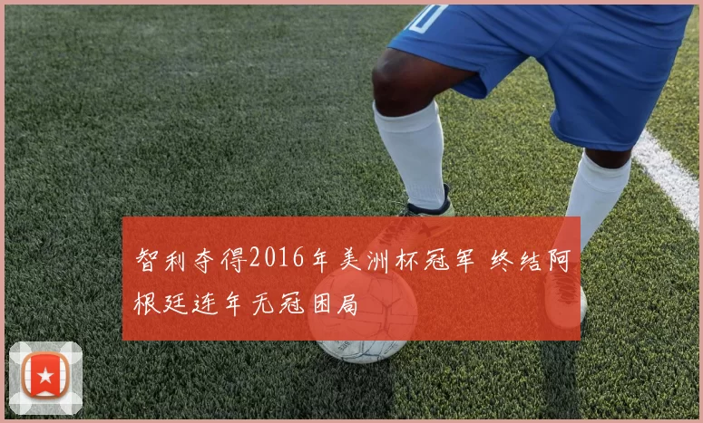 智利夺得2016年美洲杯冠军 终结阿根廷连年无冠困局