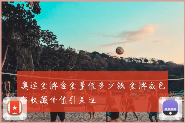 奥运金牌含金量值多少钱 金牌成色与收藏价值引关注