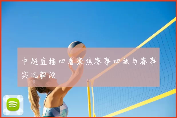 中超直播回看聚焦赛事回放与赛事实况解读