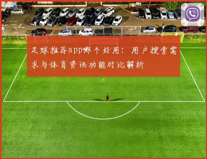 足球推荐app哪个好用：用户搜索需求与体育资讯功能对比解析