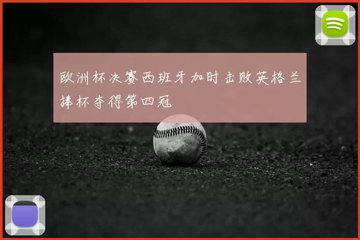 欧洲杯决赛西班牙加时击败英格兰捧杯夺得第四冠