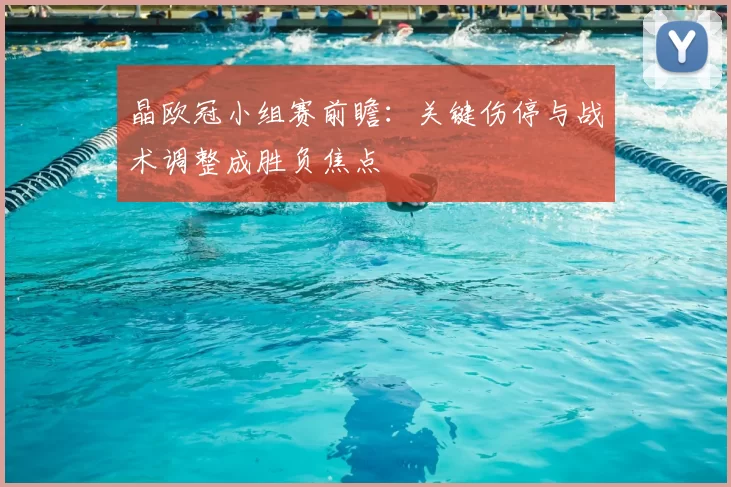 晶欧冠小组赛前瞻：关键伤停与战术调整成胜负焦点