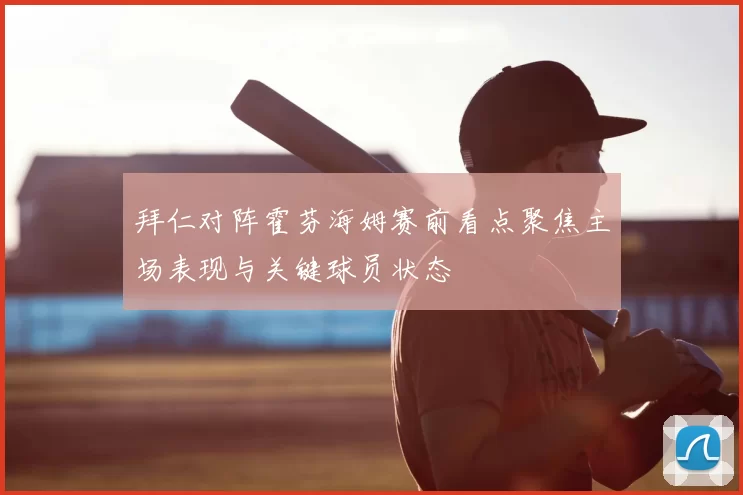 拜仁对阵霍芬海姆赛前看点聚焦主场表现与关键球员状态